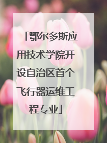 鄂尔多斯应用技术学院开设自治区首个飞行器运维工程专业