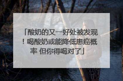 酸奶的又一好处被发现！喝酸奶或能降低患癌概率 但你得喝对了