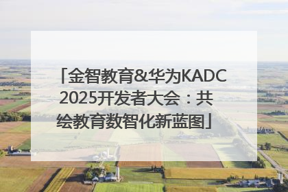 金智教育&华为KADC 2025开发者大会：共绘教育数智化新蓝图