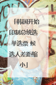 韩国开始印制总统选举选票 候选人差距缩小