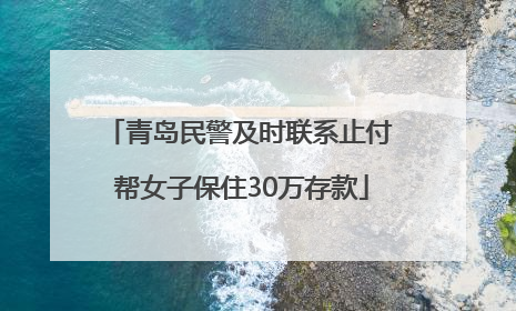 青岛民警及时联系止付 帮女子保住30万存款