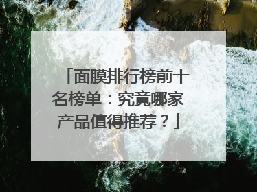 面膜排行榜前十名榜单：究竟哪家产品值得推荐？