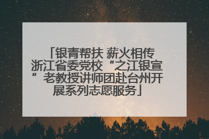 银青帮扶 薪火相传 浙江省委党校“之江银宣”老教授讲师团赴台州开展系列志愿服务