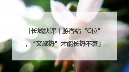 长城快评｜游客站“C位”，“文旅热”才能长热不衰