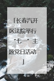 长春汽开区法院举行“七一”主题党日活动