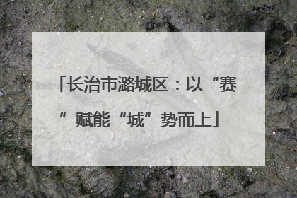 长治市潞城区：以“赛”赋能“城”势而上