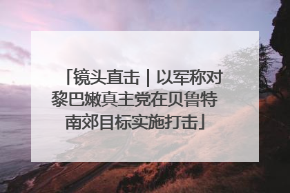 镜头直击｜以军称对黎巴嫩真主党在贝鲁特南郊目标实施打击