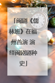 闽剧《儒林班》在福州首演 演绎闽剧剧种史