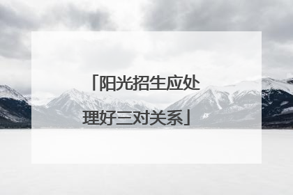 阳光招生应处理好三对关系