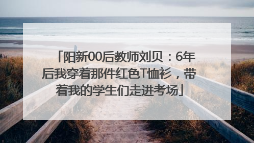 阳新00后教师刘贝：6年后我穿着那件红色T恤衫，带着我的学生们走进考场