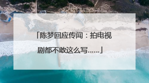 陈梦回应传闻：拍电视剧都不敢这么写……