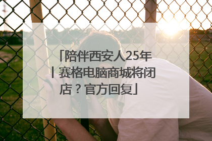 陪伴西安人25年丨赛格电脑商城将闭店？官方回复