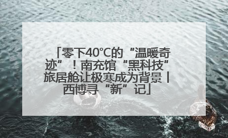 零下40℃的“温暖奇迹”！南充馆“黑科技”旅居舱让极寒成为背景丨西博寻“新”记