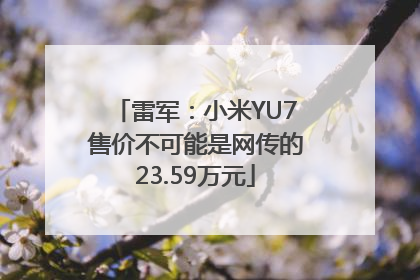 雷军：小米YU7售价不可能是网传的23.59万元