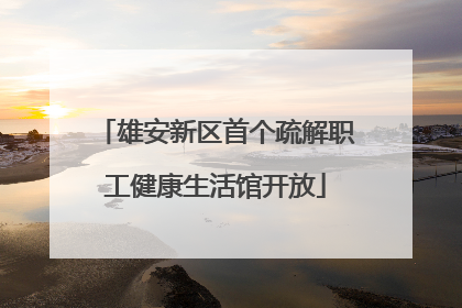 雄安新区首个疏解职工健康生活馆开放