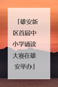 雄安新区首届中小学诵读大赛在雄安举办
