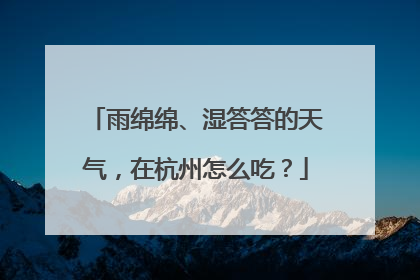 雨绵绵、湿答答的天气,在杭州怎么吃?