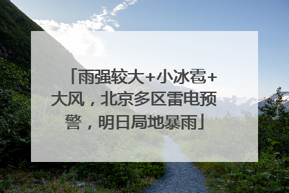 雨强较大+小冰雹+大风，北京多区雷电预警，明日局地暴雨