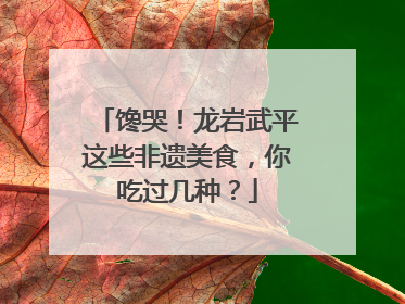 馋哭！龙岩武平这些非遗美食，你吃过几种？