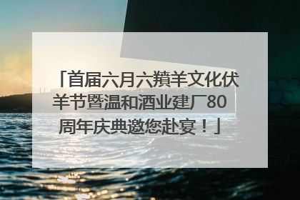 首届六月六羵羊文化伏羊节暨温和酒业建厂80周年庆典邀您赴宴！