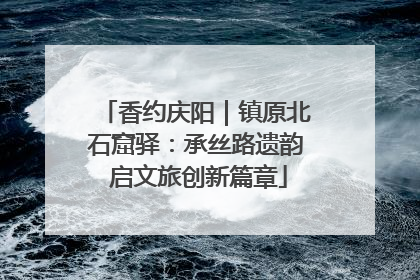 香约庆阳｜镇原北石窟驿：承丝路遗韵 启文旅创新篇章