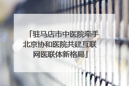 驻马店市中医院牵手北京协和医院共建互联网医联体新格局