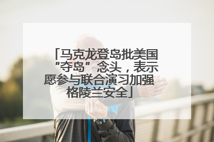 马克龙登岛批美国“夺岛”念头，表示愿参与联合演习加强格陵兰安全
