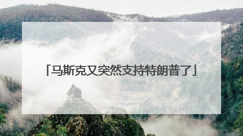 马斯克又突然支持特朗普了