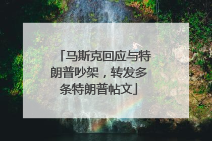 马斯克回应与特朗普吵架，转发多条特朗普帖文