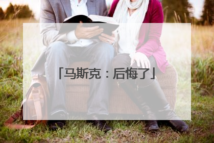 马斯克：后悔了