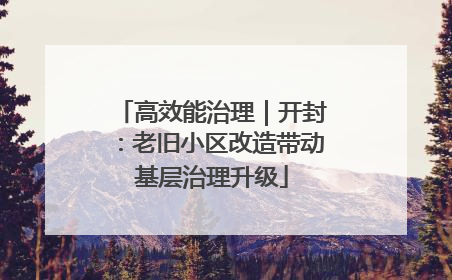 高效能治理｜开封：老旧小区改造带动基层治理升级