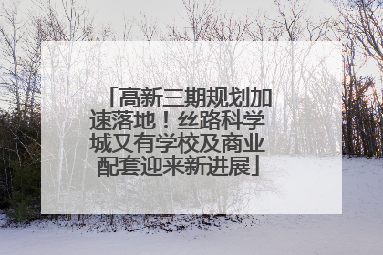 高新三期规划加速落地！丝路科学城又有学校及商业配套迎来新进展