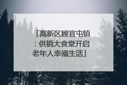 高新区顾官屯镇：供销大食堂开启老年人幸福生活