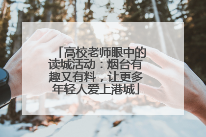 高校老师眼中的读城活动：烟台有趣又有料，让更多年轻人爱上港城