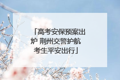 高考安保预案出炉 荆州交警护航考生平安出行
