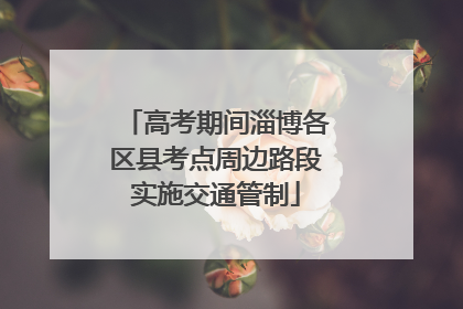 高考期间淄博各区县考点周边路段实施交通管制
