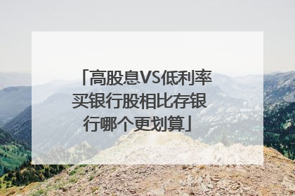 高股息VS低利率 买银行股相比存银行哪个更划算