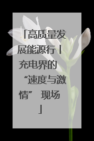 高质量发展能源行丨充电界的 “速度与激情” 现场