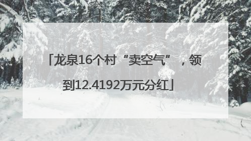 龙泉16个村“卖空气”，领到12.4192万元分红