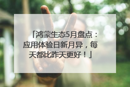 鸿蒙生态5月盘点：应用体验日新月异，每天都比昨天更好！