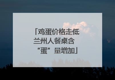鸡蛋价格走低 兰州人餐桌含“蛋”量增加