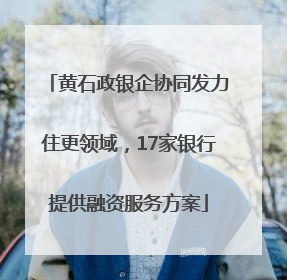 黄石政银企协同发力住更领域，17家银行提供融资服务方案