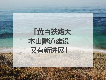 黄百铁路大木山隧道建设又有新进展