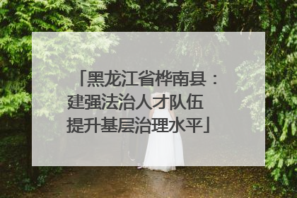 黑龙江省桦南县：建强法治人才队伍 提升基层治理水平
