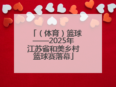 （体育）篮球——2025年江苏省和美乡村篮球赛落幕