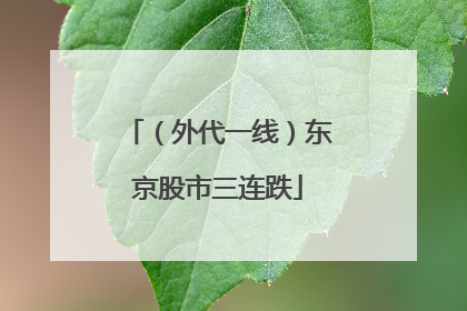 （外代一线）东京股市三连跌