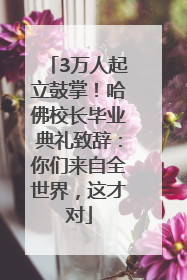 3万人起立鼓掌！哈佛校长毕业典礼致辞：你们来自全世界，这才对
