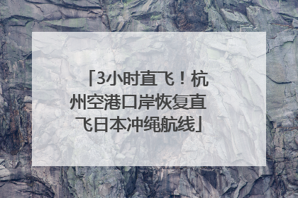 3小时直飞！杭州空港口岸恢复直飞日本冲绳航线