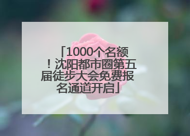 1000个名额！沈阳都市圈第五届徒步大会免费报名通道开启