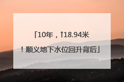 10年，↑18.94米！顺义地下水位回升背后